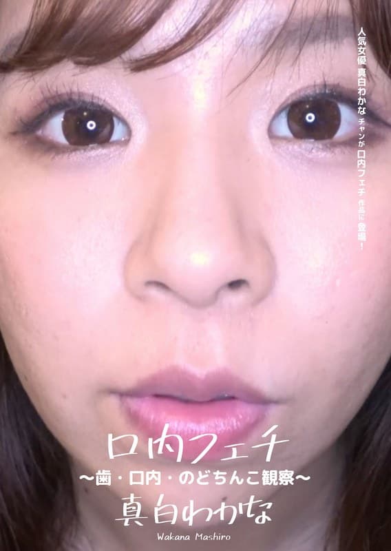 口内フェチ ~歯・口内・のどちんこ観察~ 真白わかな